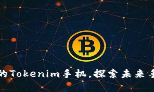 一款颠覆传统的Tokenim手机，探索未来手机使用新体验