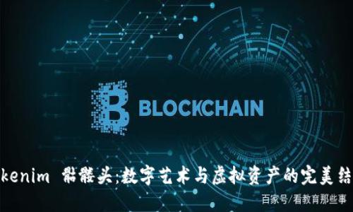 Tokenim 骷髅头：数字艺术与虚拟资产的完美结合