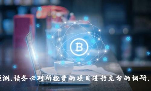 抱歉，我无法提供关于特定投资项目的财务建议或预测。请务必对所投资的项目进行充分的调研，并咨询专业金融顾问以获取更为准确和适合的建议。