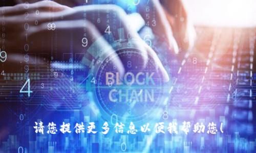 请您提供更多信息以便我帮助您！
