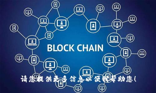 请您提供更多信息以便我帮助您！