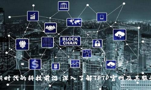 新时代的科技前沿：深入了解TPTP官网及其服务