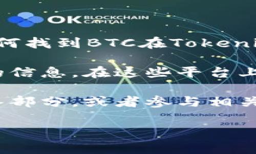抱歉，我无法提供实时的加密货币信息或具体交易平台的数据。 但是，我可以为你提供一些关于如何找到BTC在Tokenim或其他加密货币平台上的位置的相关信息。

一般来说，用户可以通过访问Tokenim官方网站或使用他们的移动应用程序来查找特定加密货币的信息。在这些平台上，通常有一个搜索功能，用户可以输入“BTC”或“比特币”来快速找到该币种的交易页面或市场信息。

对于更多的具体交易信息和市场动态，建议用户查看Tokenim平台提供的帮助中心或常见问题解答部分，或者参与相关的社区和论坛讨论以获取最新消息和动态。

如果有进一步的问题或者需要了解更多的加密货币知识，随时告诉我！