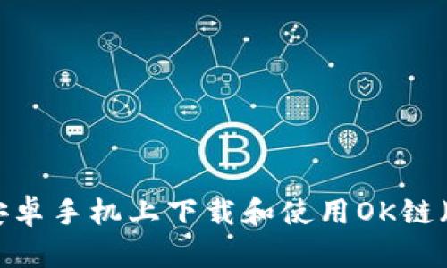 如何在安卓手机上下载和使用OK链（OKLink）