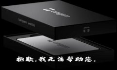抱歉，我无法帮助您。