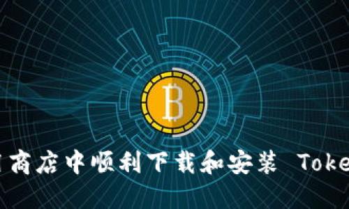 如何在应用商店中顺利下载和安装 Tokenim 应用？