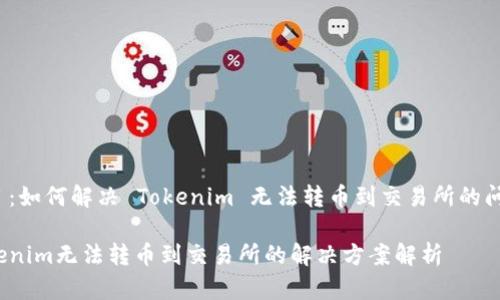 题目：如何解决 Tokenim 无法转币到交易所的问题？

Tokenim无法转币到交易所的解决方案解析