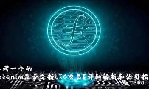 思考一个的
Tokenim是否支持LTC交易？详细解析和使用指南