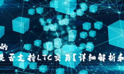 思考一个的
Tokenim是否支持LTC交易？详细解析和使用指南