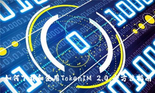 如何下载和使用TokenIM 2.0：全方位指南