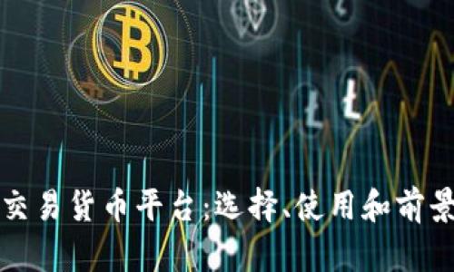 数字交易货币平台：选择、使用和前景分析