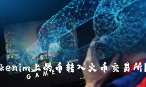 如何将Tokenim上的币转入火币交易所？详细指南