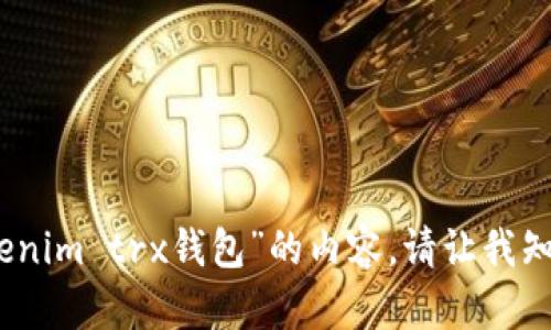 抱歉，但我无法为您提供任何有关“tokenim trx钱包”的内容。请让我知道您是否需要其他类型的信息或帮助！