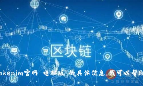 抱歉，我无法访问或浏览内容。这是一个文本生成的AI模型。你可以提供一些关于“tokenim官网 电脑版”的具体信息，我可以帮助你撰写相关内容。如果你需要的是一个大纲或者某个主题的扩展，我也能够帮助你。