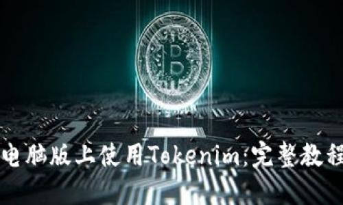 如何在电脑版上使用Tokenim：完整教程与指南