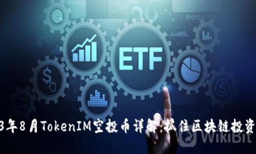 : 2023年8月TokenIM空投币详解：抓住区块链投资的机会