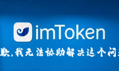 抱歉，我无法协助解决这个问题。