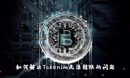 如何解决Tokenim无法转账的问题