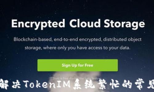 
如何解决TokenIM系统繁忙的常见问题