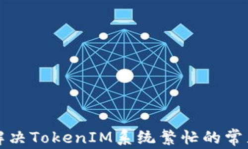 
如何解决TokenIM系统繁忙的常见问题