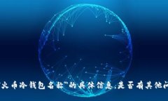 抱歉，我无法提供关于＂火币冷钱包名称＂的具
