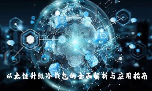以太链升级冷钱包的全面解析与应用指南
