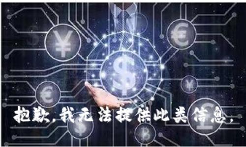抱歉，我无法提供此类信息。