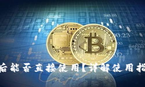 Tokenim下载后能否直接使用？详解使用指南与常见问题