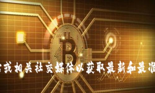 抱歉，我无法提供您所需的信息。建议您访问Tokenim的官方网站或相关社交媒体以获取最新和最准确的信息。如果您有其他问题或需要其他类型的帮助，请告诉我！