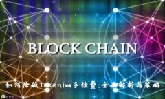 如何降低Tokenim手续费：全面解析与策略