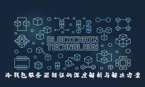 冷钱包服务器错误的深度解析与解决方案