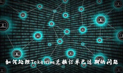 如何处理Tokenim兑换订单已过期的问题