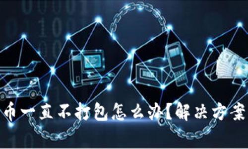 Tokenim钱包转币一直不打包怎么办？解决方案与常见问题解析