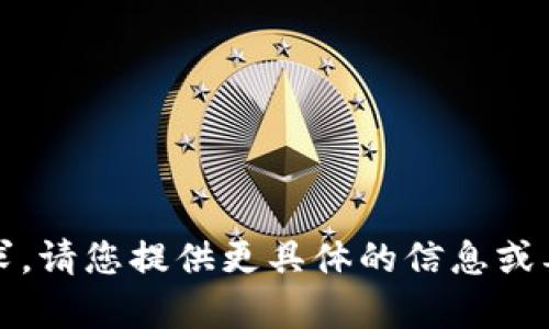 抱歉，我无法满足该请求。请您提供更具体的信息或要求，我会尽力帮助您。 