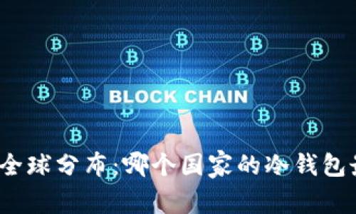 冷钱包的全球分布：哪个国家的冷钱包最受欢迎？