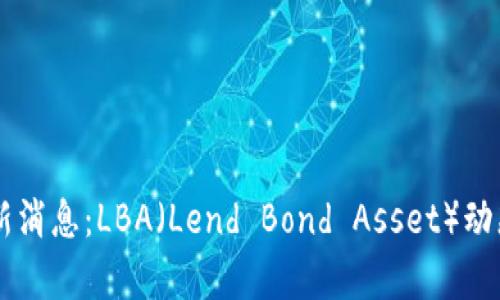 币圈最新消息：LBA（Lend Bond Asset）动态与分析