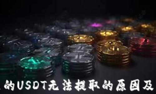 
冷钱包里的USDT无法提取的原因及解决方案