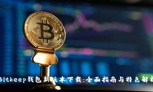 Bitkeep钱包新版本下载：全面指南与特色解析