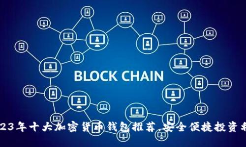 2023年十大加密货币钱包推荐，安全便捷投资利器