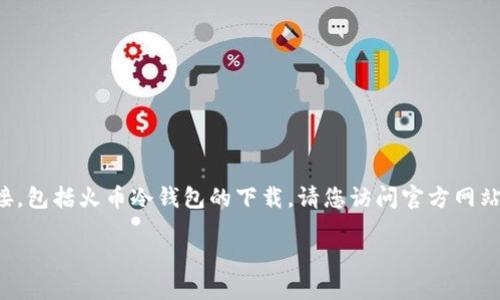 目前，我无法提供具体的下载链接或任何特定网站的链接，包括火币冷钱包的下载。请您访问官方网站或受信任的渠道进行下载。以下是您请求的内容的框架。

如何安全地下载火币冷钱包并使用