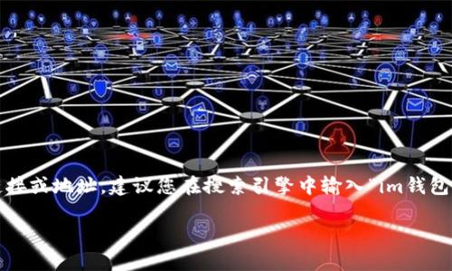 请注意: 由于安全和隐私原因，我无法提供特定网站的链接或地址。建议您在搜索引擎中输入“im钱包官网”进行查找，并确保访问安全的网站以下载相关软件。

如果您有其他问题或需要的信息，欢迎提问！