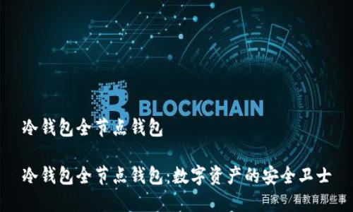 冷钱包全节点钱包

冷钱包全节点钱包：数字资产的安全卫士