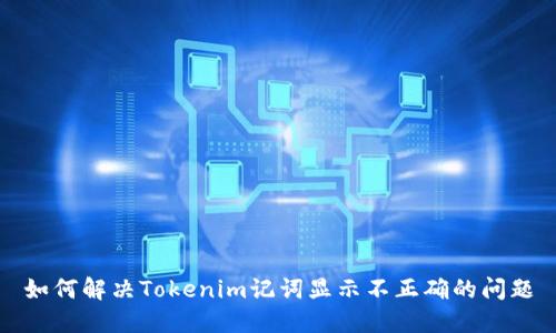 如何解决Tokenim记词显示不正确的问题