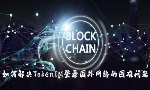 如何解决TokenIM登录国外网络的困难问题
