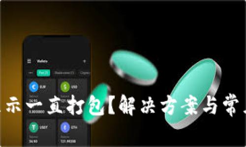 Tokenim显示一直打包？解决方案与常见问题解析