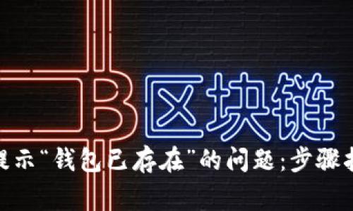 解决Tokenim提示“钱包已存在”的问题：步骤指南与常见问题