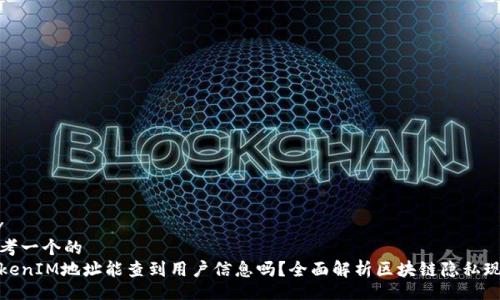 div
思考一个的 
TokenIM地址能查到用户信息吗？全面解析区块链隐私现状