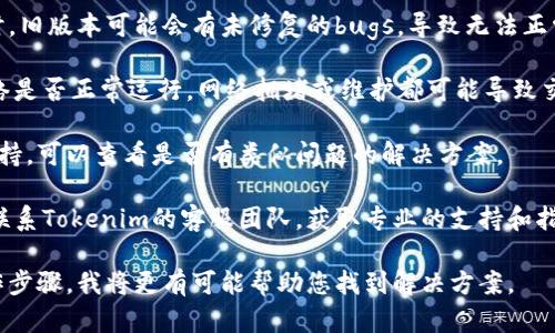 为了您的问题提供更有效的帮助，请按照以下步骤操作：

1. **确认配置正确性**: 首先，请检查您在Tokenim内的账户配置是否正确。例如，确保您已正确连接到您的钱包，并且钱包中拥有足够的手续费（gas fee）来支撑交易。

2. **更新软件**: 确保您正在使用Tokenim的最新版本。有时，旧版本可能会有未修复的bugs，导致无法正常交易。

3. **网络检查**: 检查网络状态，确认您所使用的区块链网络是否正常运行。网络拥堵或维护都可能导致交易无法执行。

4. **查看帮助文档**: Tokenim通常会有官方文档或社区支持，可以查看是否有类似问题的解决方案。

5. **联系客服**: 如果以上方法都无法解决问题，建议直接联系Tokenim的客服团队，获取专业的支持和指导。

如果您能够提供更多的背景信息，例如具体的错误提示或操作步骤，我将更有可能帮助您找到解决方案。