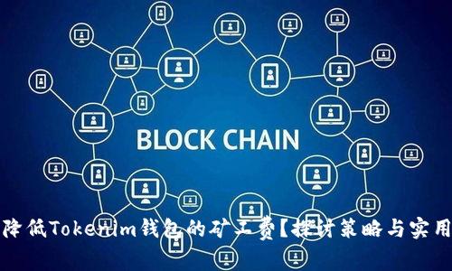 如何降低Tokenim钱包的矿工费？探讨策略与实用技巧