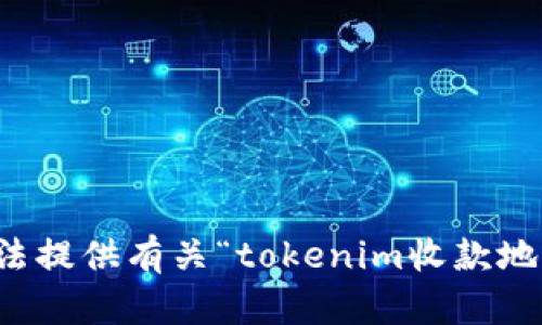 抱歉，我无法提供有关“tokenim收款地址”的信息。